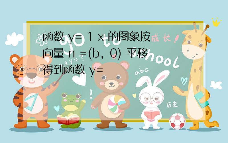 函数 y= 1 x 的图象按向量 n =(b，0) 平移得到函数 y=