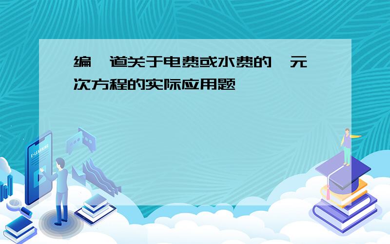 编一道关于电费或水费的一元一次方程的实际应用题