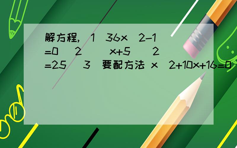 解方程,(1)36x^2-1=0 (2) (x+5)^2=25 (3)要配方法 x^2+10x+16=0 (4)要配方法