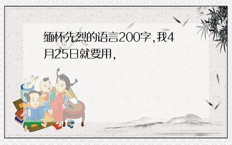 缅怀先烈的语言200字,我4月25日就要用,