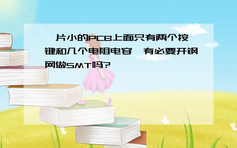 一片小的PCB上面只有两个按键和几个电阻电容,有必要开钢网做SMT吗?