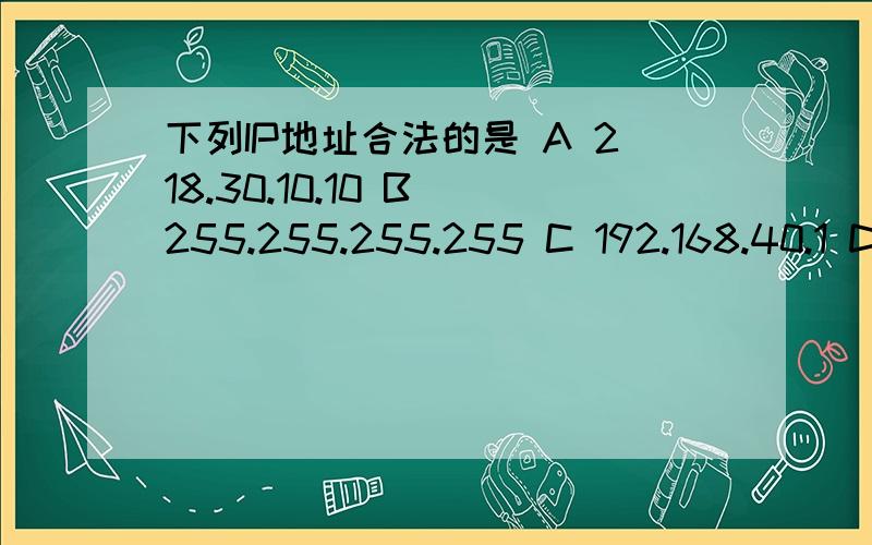 下列IP地址合法的是 A 218.30.10.10 B 255.255.255.255 C 192.168.40.1 D