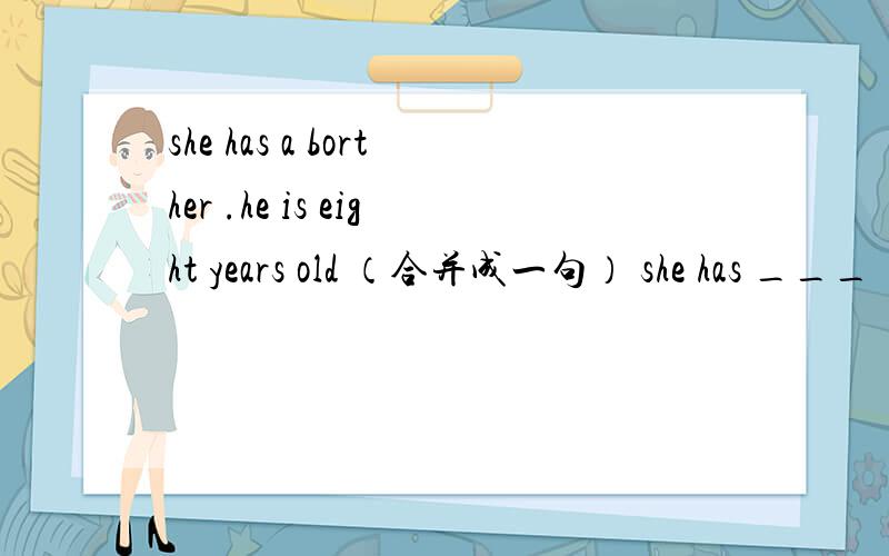 she has a borther .he is eight years old （合并成一句） she has ___