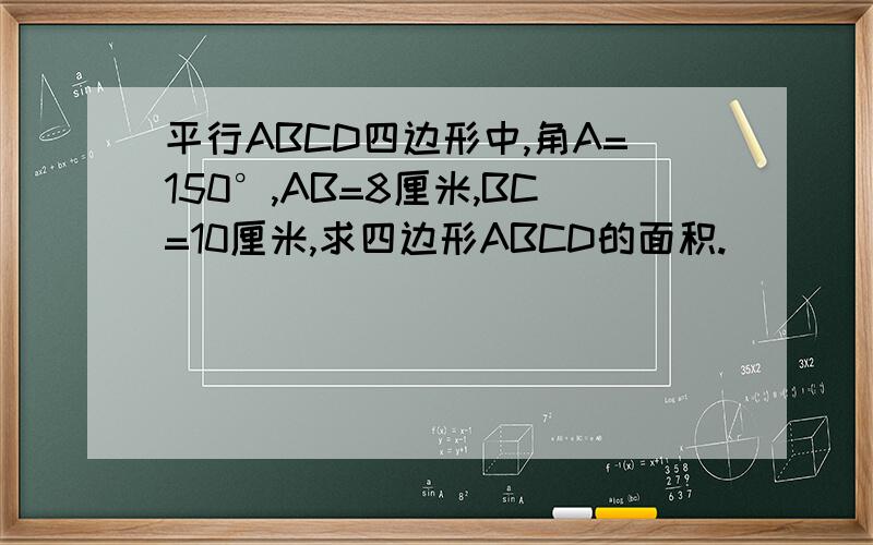 平行ABCD四边形中,角A=150°,AB=8厘米,BC=10厘米,求四边形ABCD的面积.