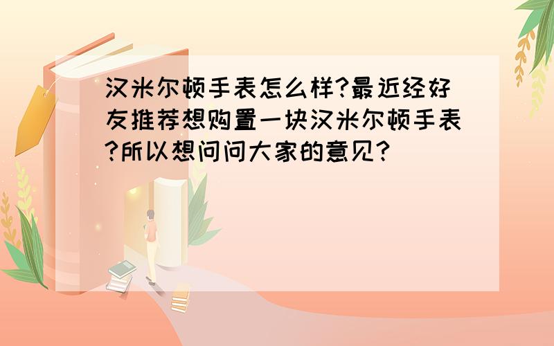 汉米尔顿手表怎么样?最近经好友推荐想购置一块汉米尔顿手表?所以想问问大家的意见?