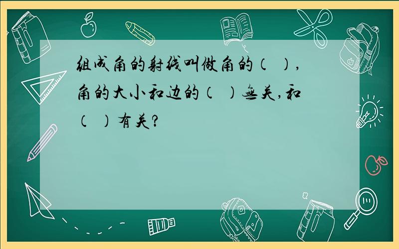 组成角的射线叫做角的（ ）,角的大小和边的（ ）无关,和（ ）有关?