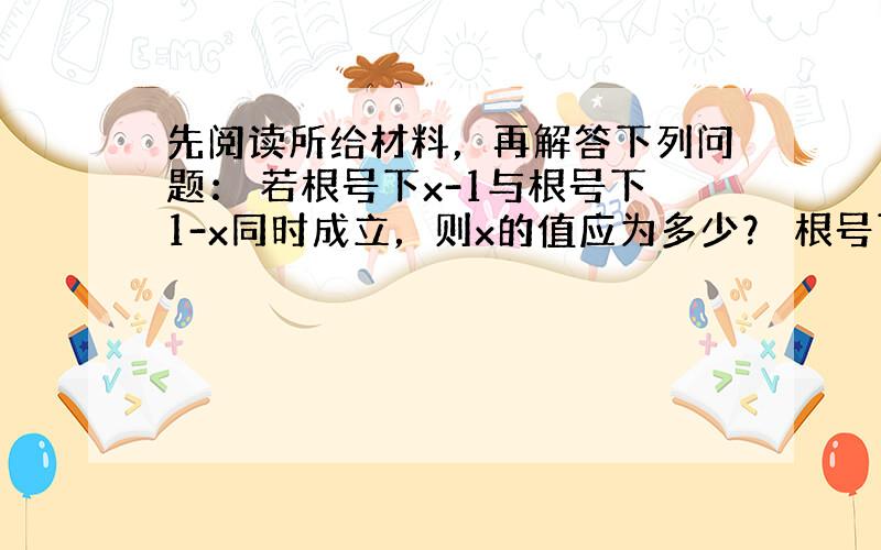 先阅读所给材料，再解答下列问题： 若根号下x-1与根号下1-x同时成立，则x的值应为多少？ 根号下x-1和根号下1-x都