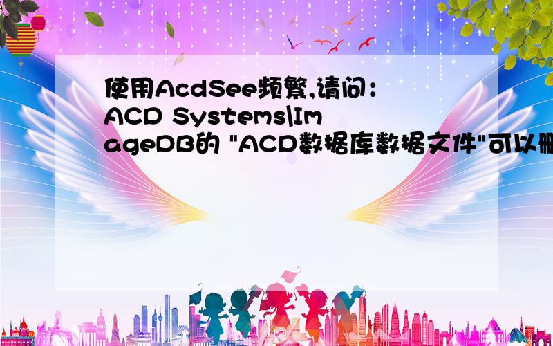 使用AcdSee频繁,请问：ACD Systems\ImageDB的 