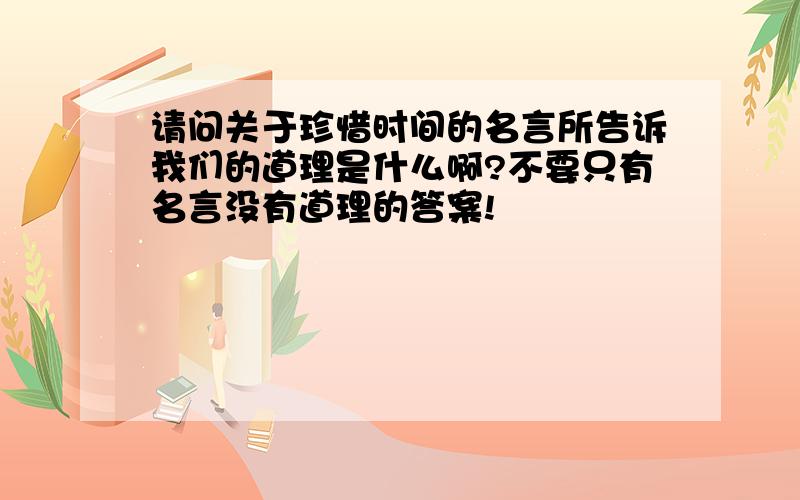 请问关于珍惜时间的名言所告诉我们的道理是什么啊?不要只有名言没有道理的答案!