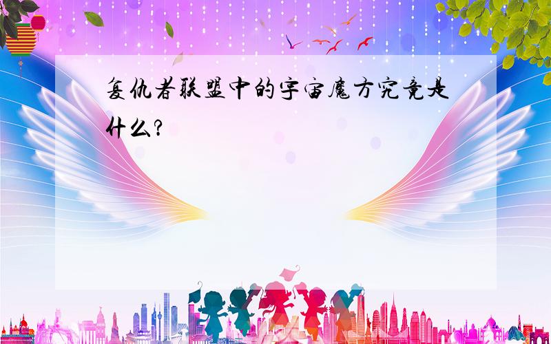 复仇者联盟中的宇宙魔方究竟是什么?