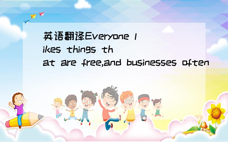 英语翻译Everyone likes things that are free,and businesses often