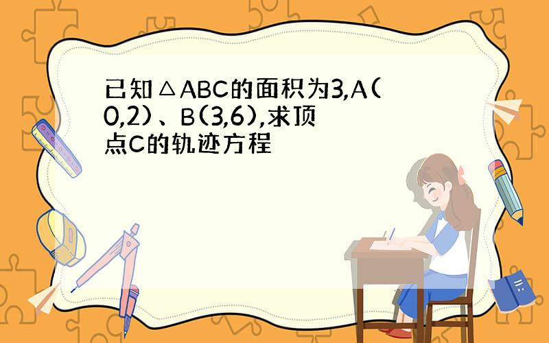 已知△ABC的面积为3,A(0,2)、B(3,6),求顶点C的轨迹方程