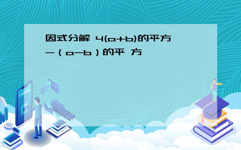 因式分解 4(a+b)的平方-（a-b）的平 方,