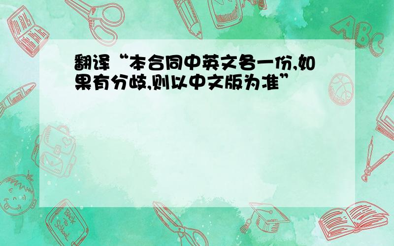 翻译“本合同中英文各一份,如果有分歧,则以中文版为准”