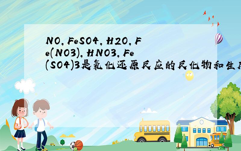 NO,FeSO4,H2O,Fe(NO3),HNO3,Fe(SO4)3是氧化还原反应的反化物和生成物,其中那个是反化物哪个