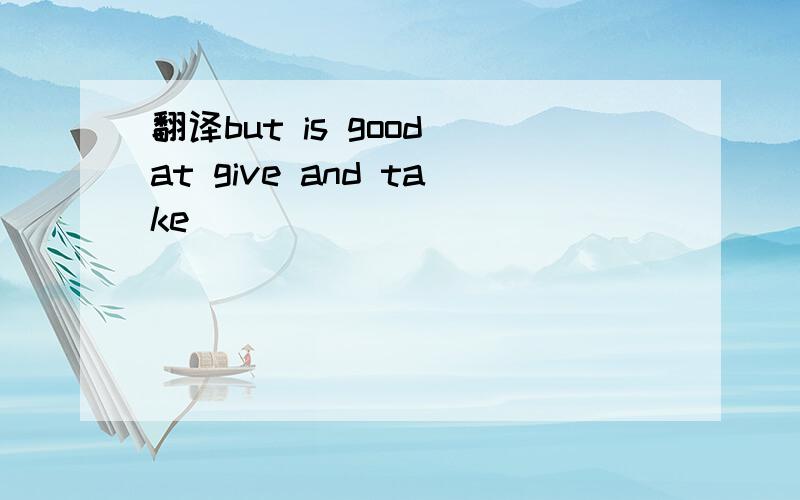 翻译but is good at give and take