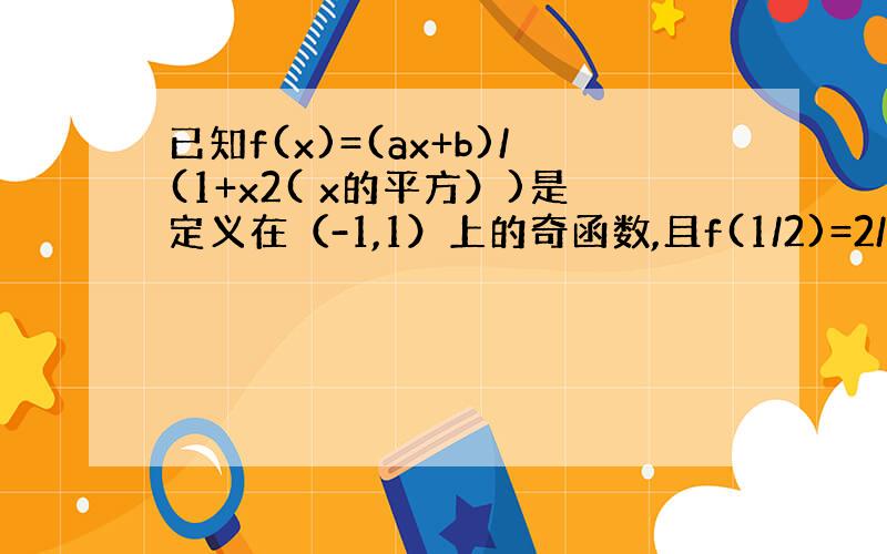 已知f(x)=(ax+b)/(1+x2( x的平方）)是定义在（-1,1）上的奇函数,且f(1/2)=2/5 解不等式f