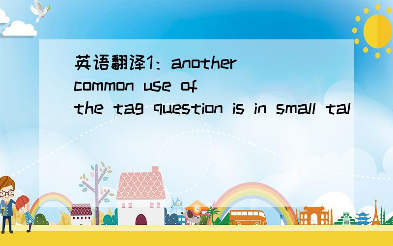 英语翻译1：another common use of the tag question is in small tal