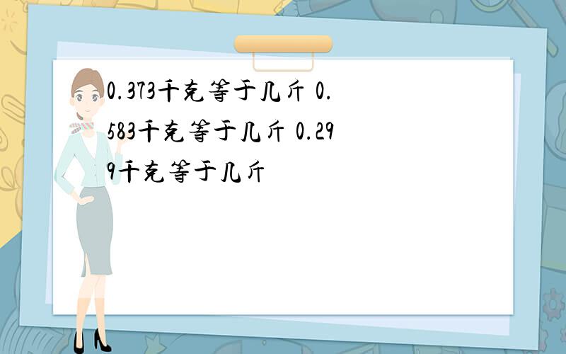 0.373千克等于几斤 0.583千克等于几斤 0.299千克等于几斤