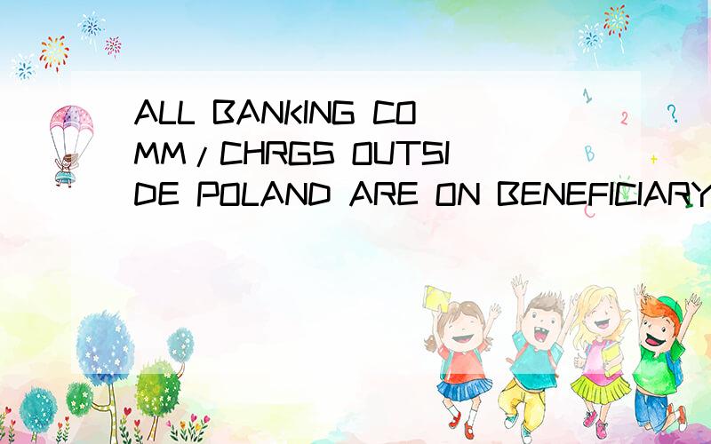 ALL BANKING COMM/CHRGS OUTSIDE POLAND ARE ON BENEFICIARY'S A