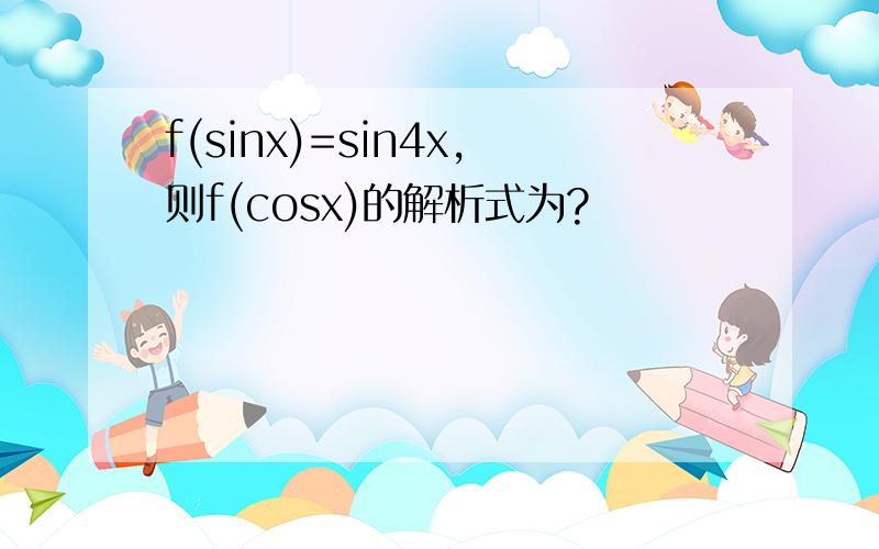 f(sinx)=sin4x,则f(cosx)的解析式为?