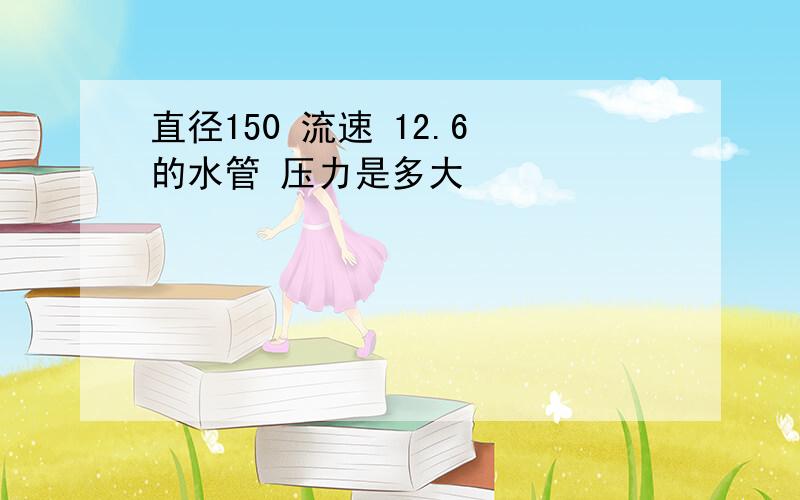 直径150 流速 12.6 的水管 压力是多大