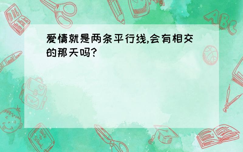 爱情就是两条平行线,会有相交的那天吗?