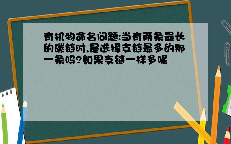 有机物命名问题:当有两条最长的碳链时,是选择支链最多的那一条吗?如果支链一样多呢