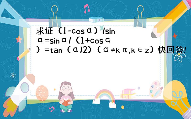 求证（1-cosα）/sinα=sinα/（1+cosα）=tan（α/2）(α≠kπ,k∈z) 快回答!