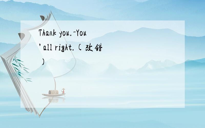 Thank you.-You’all right.(改错)