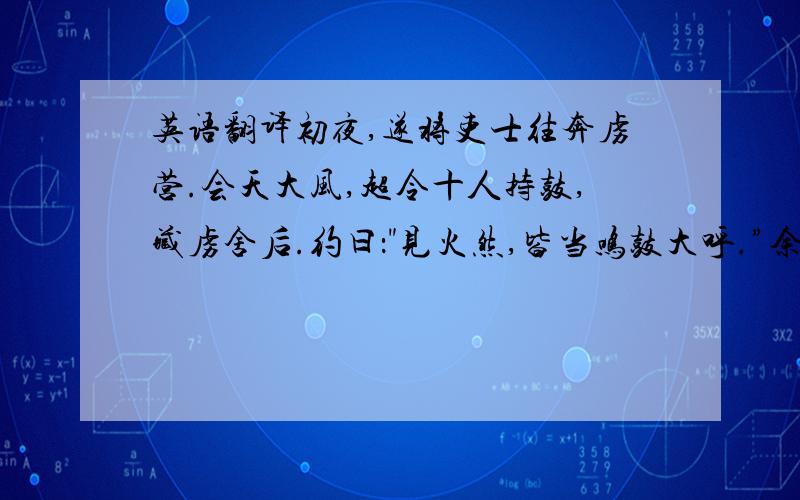 英语翻译初夜,遂将吏士往奔虏营.会天大风,超令十人持鼓,藏虏舍后.约曰：