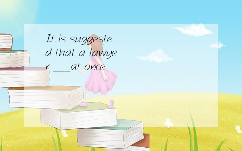 It is suggested that a lawyer ___at once