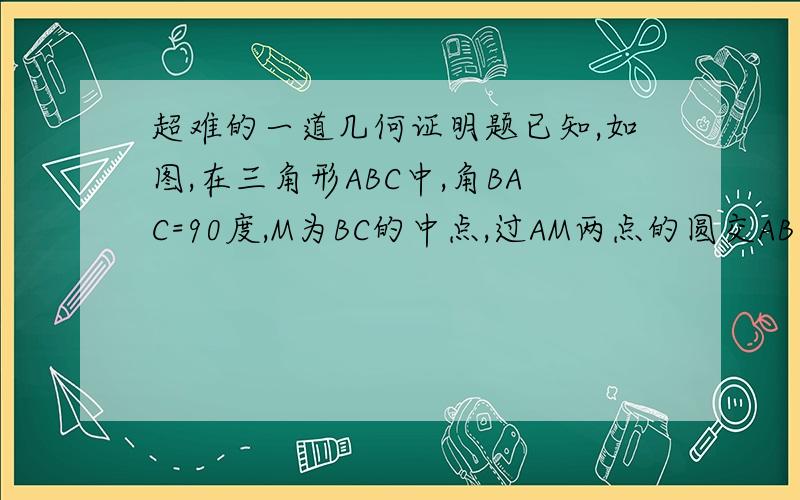 超难的一道几何证明题已知,如图,在三角形ABC中,角BAC=90度,M为BC的中点,过AM两点的圆交AB于E,EF平行B