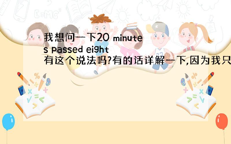 我想问一下20 minutes passed eight有这个说法吗?有的话详解一下,因为我只知道20 minutes