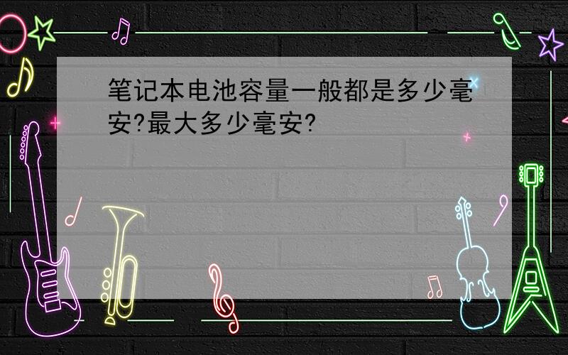 笔记本电池容量一般都是多少毫安?最大多少毫安?