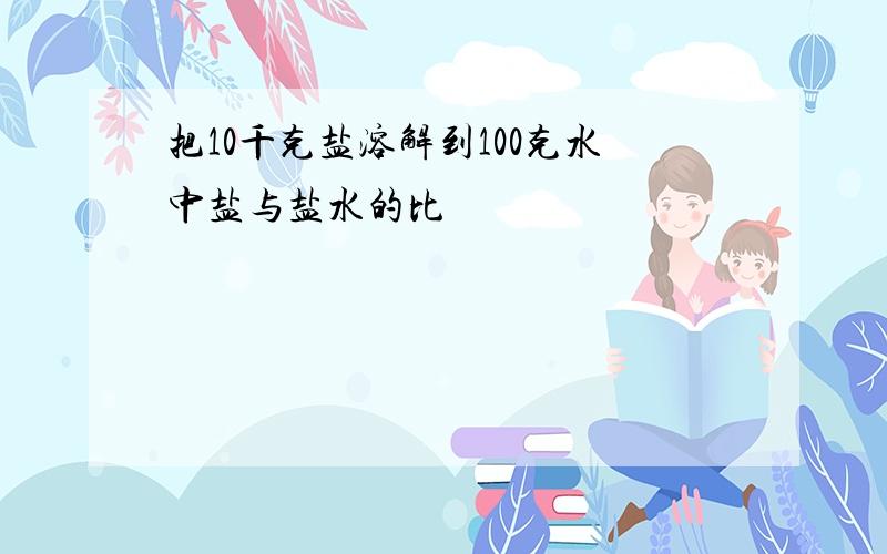 把10千克盐溶解到100克水中盐与盐水的比