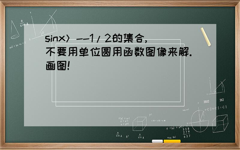 sinx＞--1/2的集合,不要用单位圆用函数图像来解.画图!