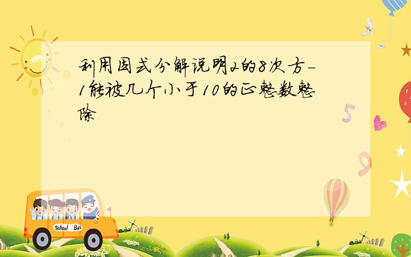 利用因式分解说明2的8次方-1能被几个小于10的正整数整除