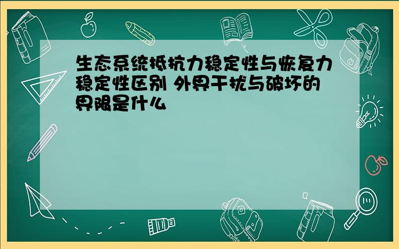 生态系统抵抗力稳定性与恢复力稳定性区别 外界干扰与破坏的界限是什么