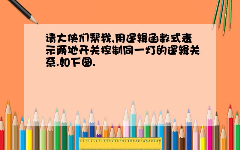 请大侠们帮我,用逻辑函数式表示两地开关控制同一灯的逻辑关系.如下图.