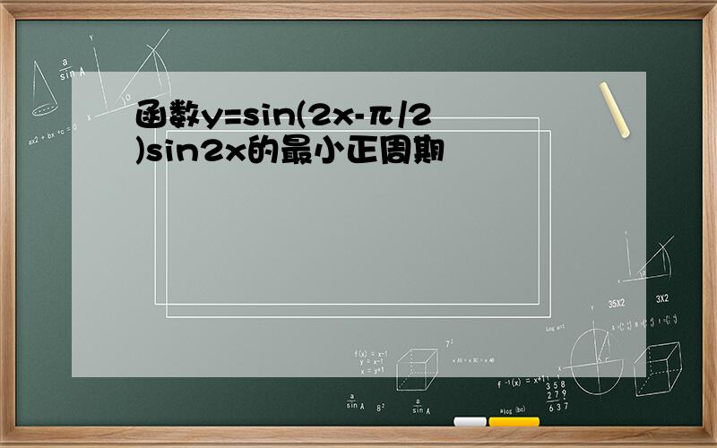 函数y=sin(2x-π/2)sin2x的最小正周期