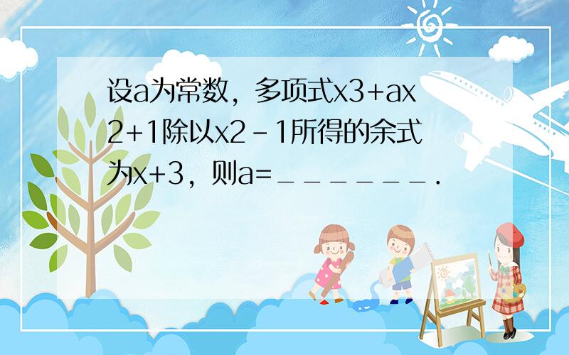 设a为常数，多项式x3+ax2+1除以x2-1所得的余式为x+3，则a=______．