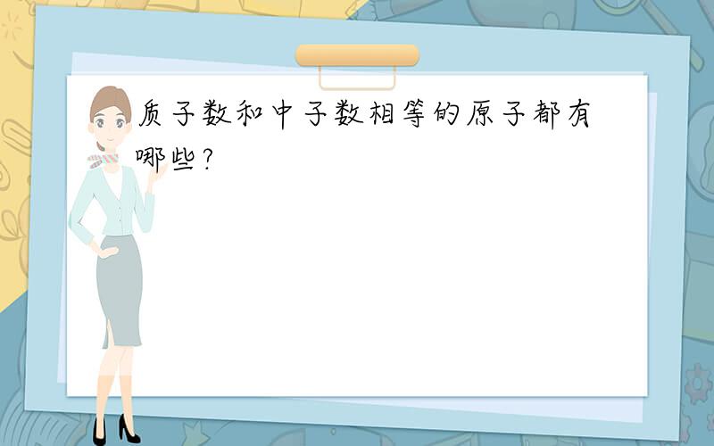 质子数和中子数相等的原子都有哪些?