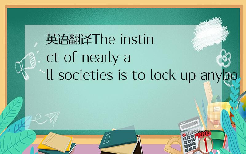 英语翻译The instinct of nearly all societies is to lock up anybo