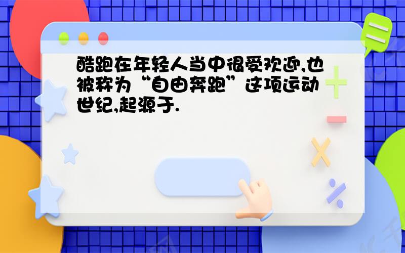 酷跑在年轻人当中很受欢迎,也被称为“自由奔跑”这项运动 世纪,起源于.