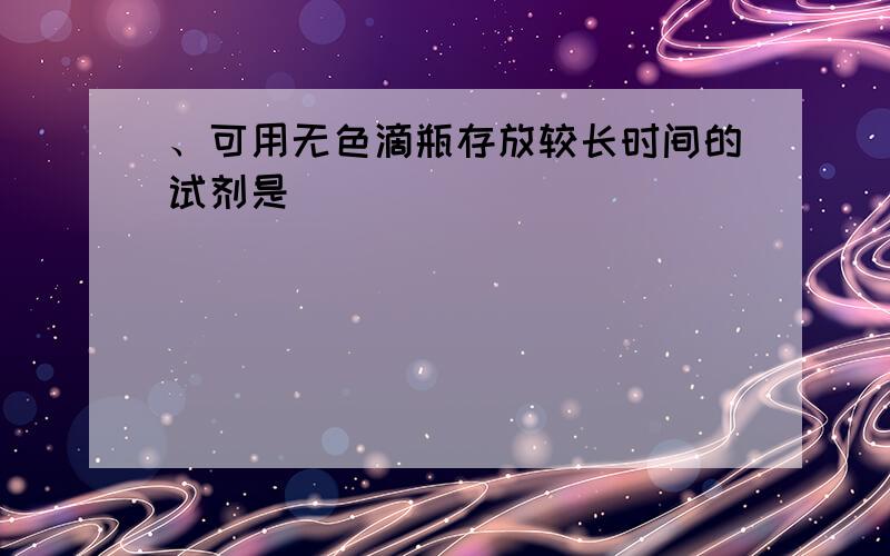 、可用无色滴瓶存放较长时间的试剂是（ ）