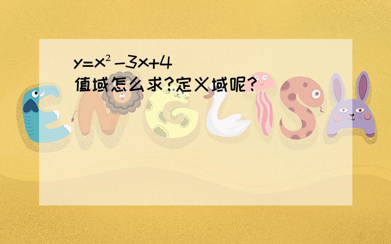 y=x²-3x+4值域怎么求?定义域呢?