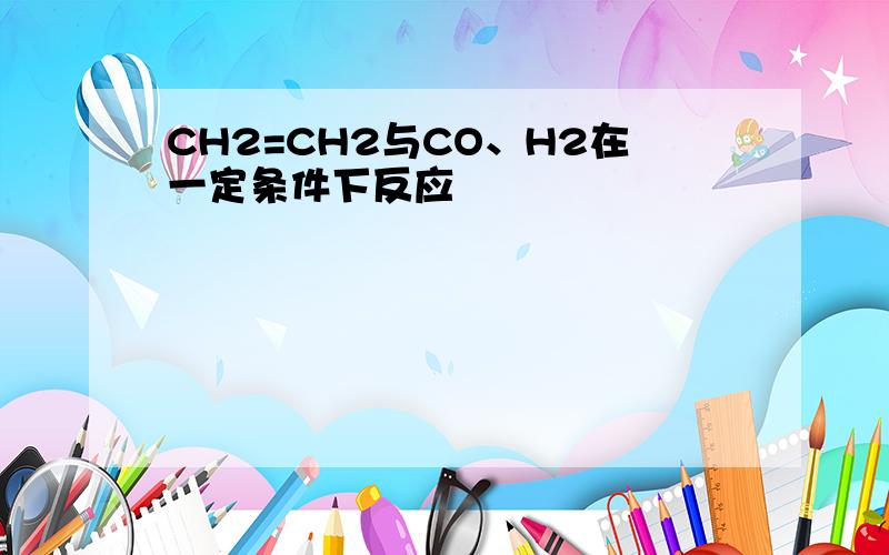 CH2=CH2与CO、H2在一定条件下反应