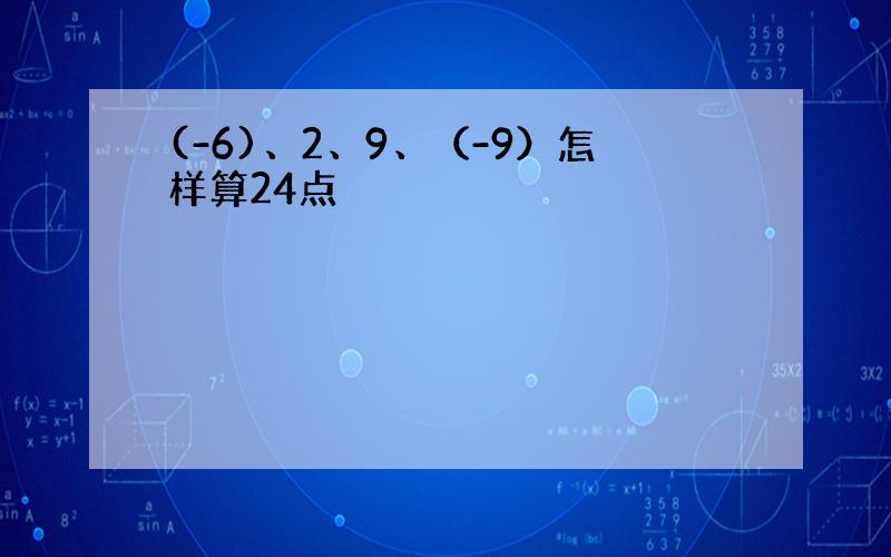 (-6)、2、9、（-9）怎样算24点