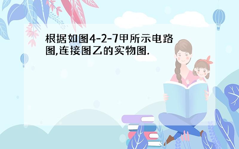 根据如图4-2-7甲所示电路图,连接图乙的实物图.